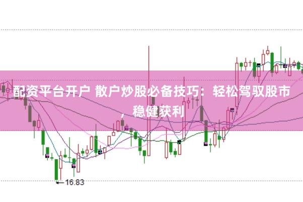 配资平台开户 散户炒股必备技巧：轻松驾驭股市，稳健获利