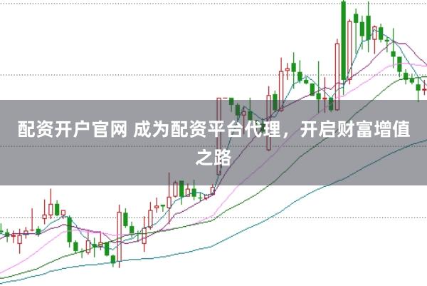 配资开户官网 成为配资平台代理，开启财富增值之路