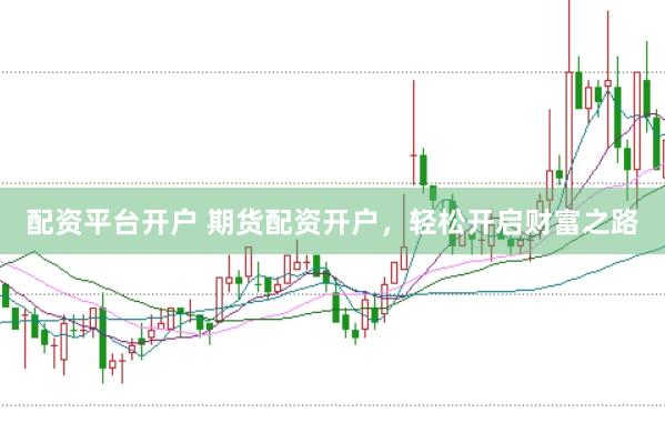 配资平台开户 期货配资开户，轻松开启财富之路