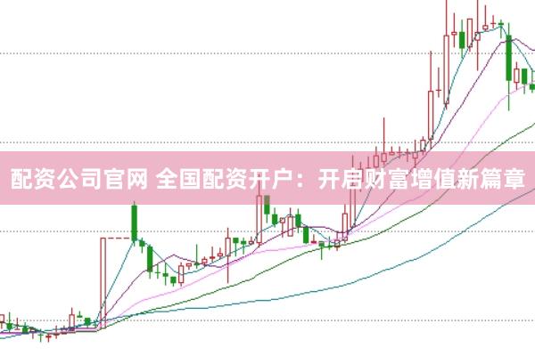 配资公司官网 全国配资开户:开启财富增值新篇章