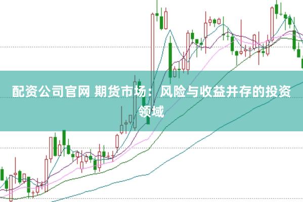 配资公司官网 期货市场：风险与收益并存的投资领域