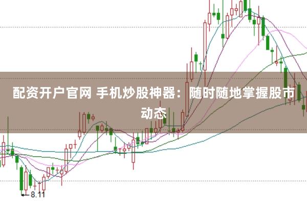 配资开户官网 手机炒股神器：随时随地掌握股市动态