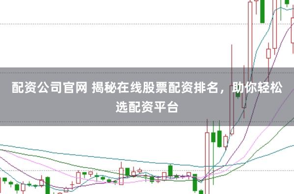 配资公司官网 揭秘在线股票配资排名，助你轻松选配资平台