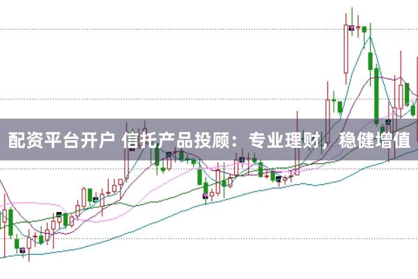 配资平台开户 信托产品投顾：专业理财，稳健增值