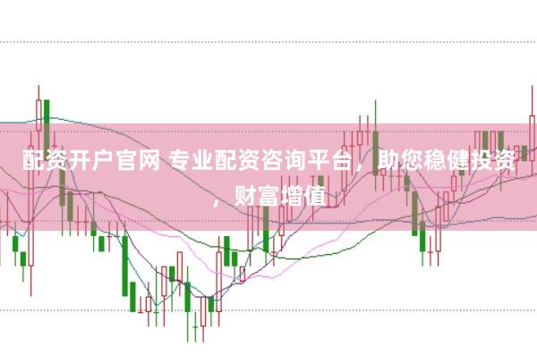配资开户官网 专业配资咨询平台,助您稳健投资,财富增值