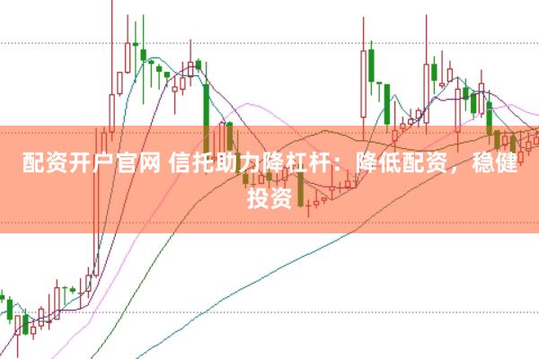 配资开户官网 信托助力降杠杆：降低配资，稳健投资