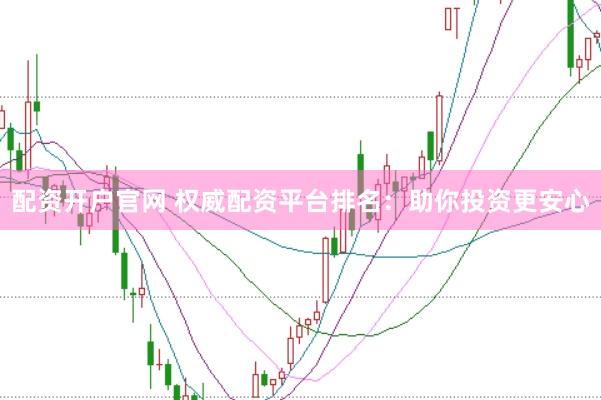 配资开户官网 权威配资平台排名：助你投资更安心