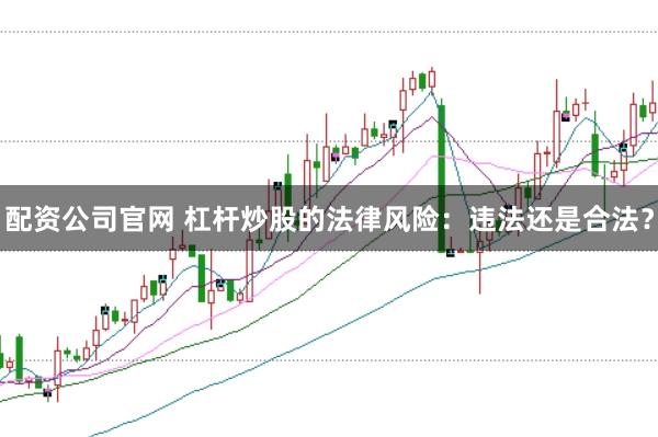 配资公司官网 杠杆炒股的法律风险:违法还是合法?