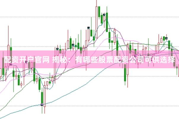 配资开户官网 揭秘：有哪些股票配资公司可供选择