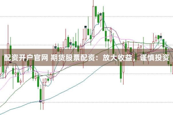 配资开户官网 期货股票配资：放大收益，谨慎投资