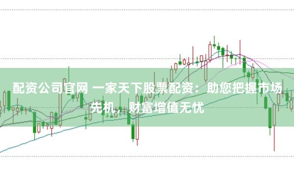 配资公司官网 一家天下股票配资:助您把握市场先机,财富增值无忧