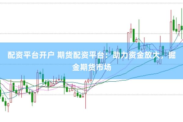 配资平台开户 期货配资平台：助力资金放大，掘金期货市场