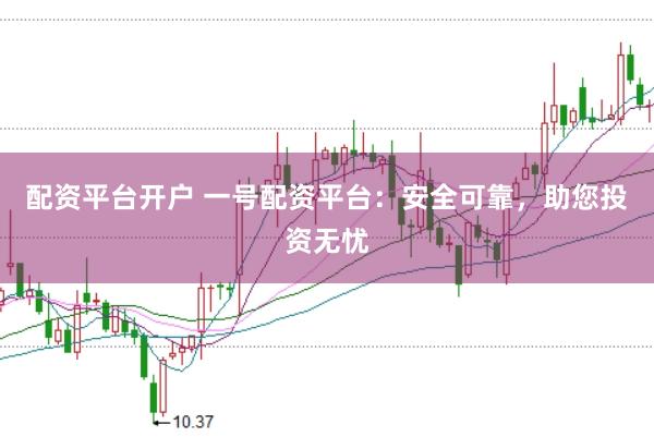 配资平台开户 一号配资平台：安全可靠，助您投资无忧