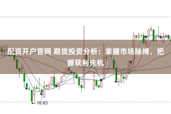 配资开户官网 期货投资分析：掌握市场脉搏，把握获利先机