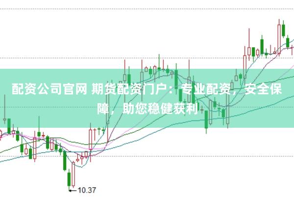 配资公司官网 期货配资门户：专业配资，安全保障，助您稳健获利