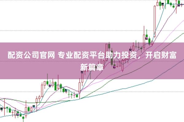 配资公司官网 专业配资平台助力投资，开启财富新篇章