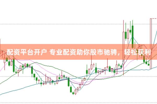 配资平台开户 专业配资助你股市驰骋，轻松获利