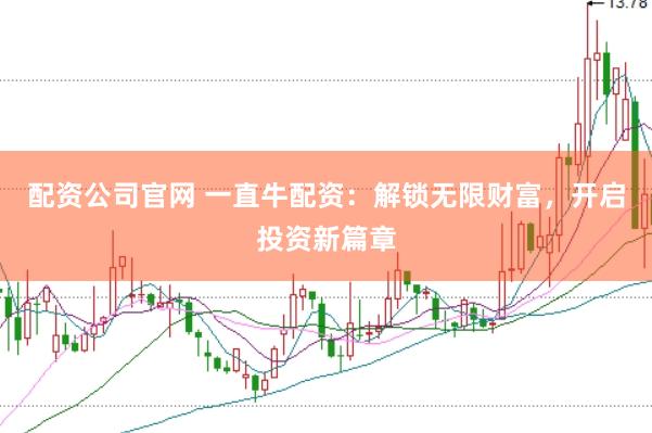 配资公司官网 一直牛配资：解锁无限财富，开启投资新篇章