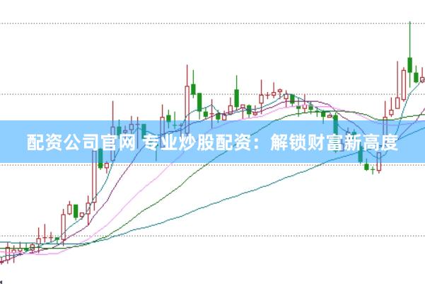 配资公司官网 专业炒股配资：解锁财富新高度