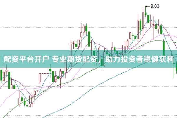 配资平台开户 专业期货配资，助力投资者稳健获利