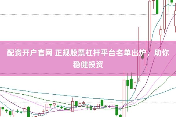 配资开户官网 正规股票杠杆平台名单出炉，助你稳健投资