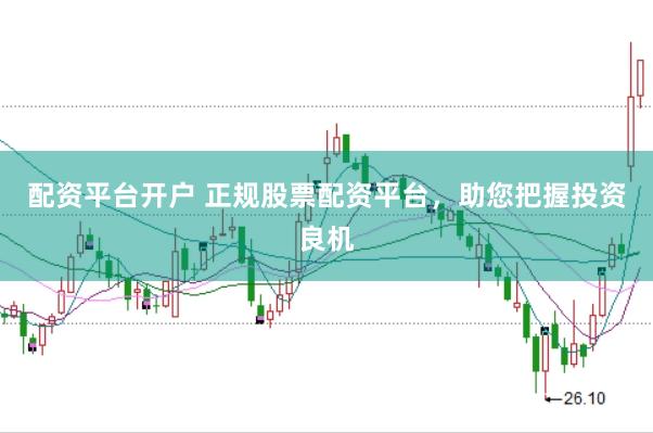 配资平台开户 正规股票配资平台，助您把握投资良机