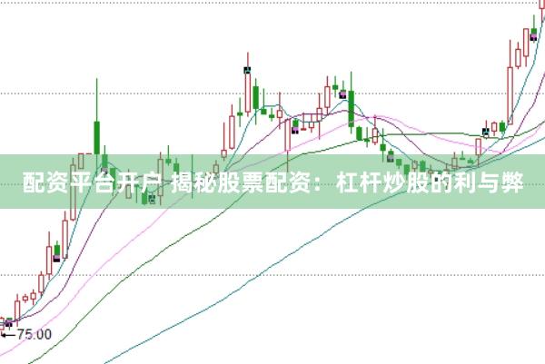 配资平台开户 揭秘股票配资：杠杆炒股的利与弊