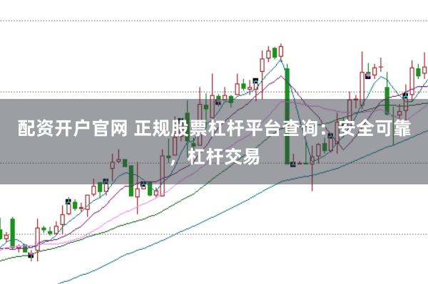 配资开户官网 正规股票杠杆平台查询：安全可靠，杠杆交易