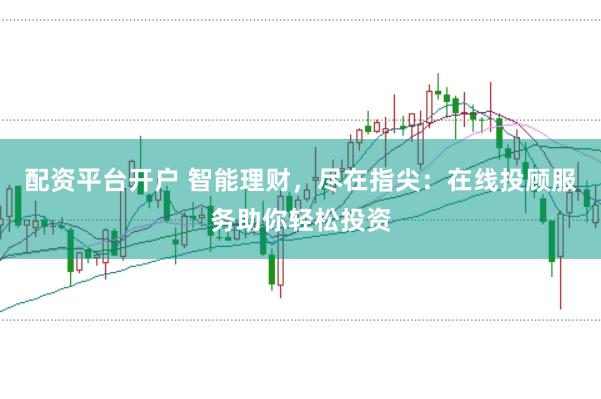 配资平台开户 智能理财，尽在指尖：在线投顾服务助你轻松投资