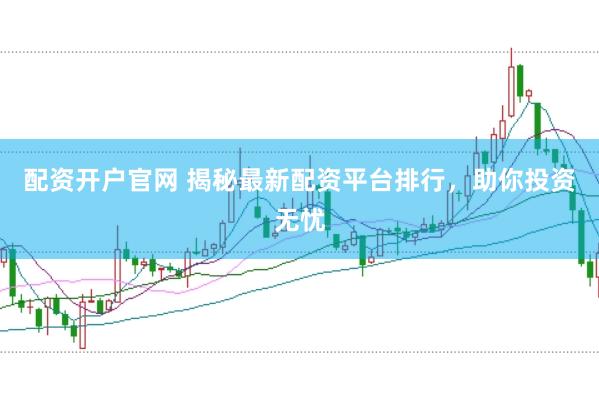 配资开户官网 揭秘最新配资平台排行,助你投资无忧
