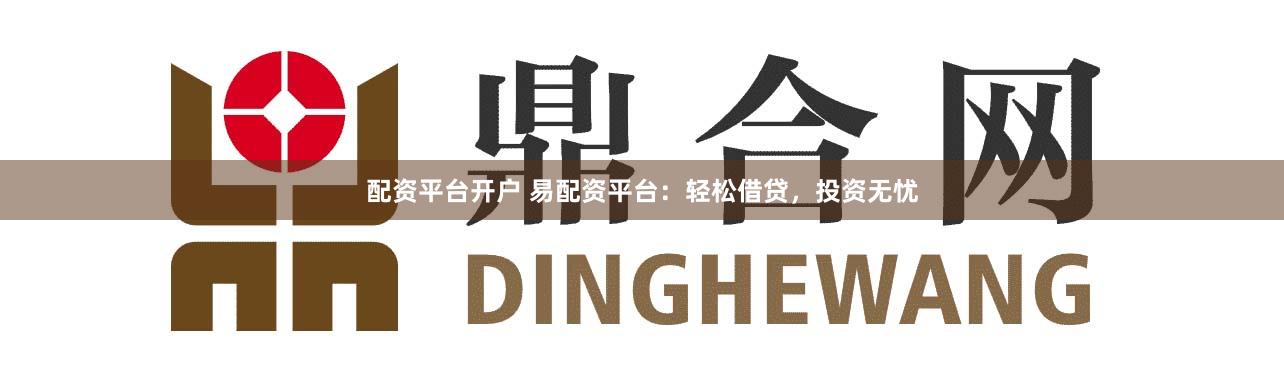 配资平台开户 易配资平台：轻松借贷，投资无忧