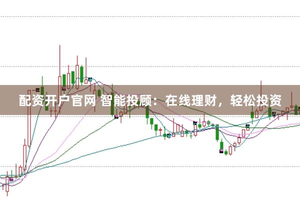 配资开户官网 智能投顾：在线理财，轻松投资