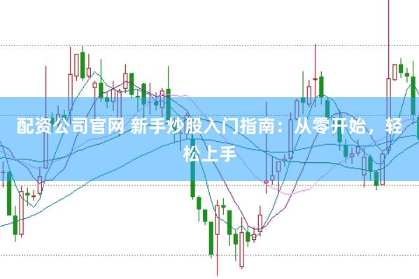 配资公司官网 新手炒股入门指南：从零开始，轻松上手