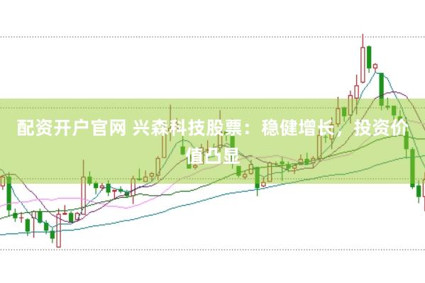 配资开户官网 兴森科技股票：稳健增长，投资价值凸显