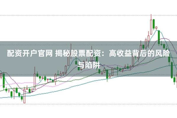 配资开户官网 揭秘股票配资：高收益背后的风险与陷阱