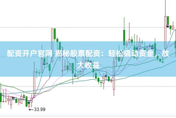 配资开户官网 揭秘股票配资：轻松撬动资金，放大收益