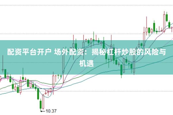 配资平台开户 场外配资：揭秘杠杆炒股的风险与机遇