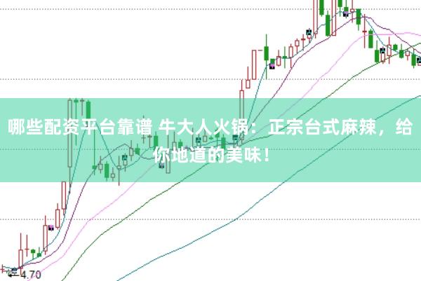 哪些配资平台靠谱 牛大人火锅：正宗台式麻辣，给你地道的美味！