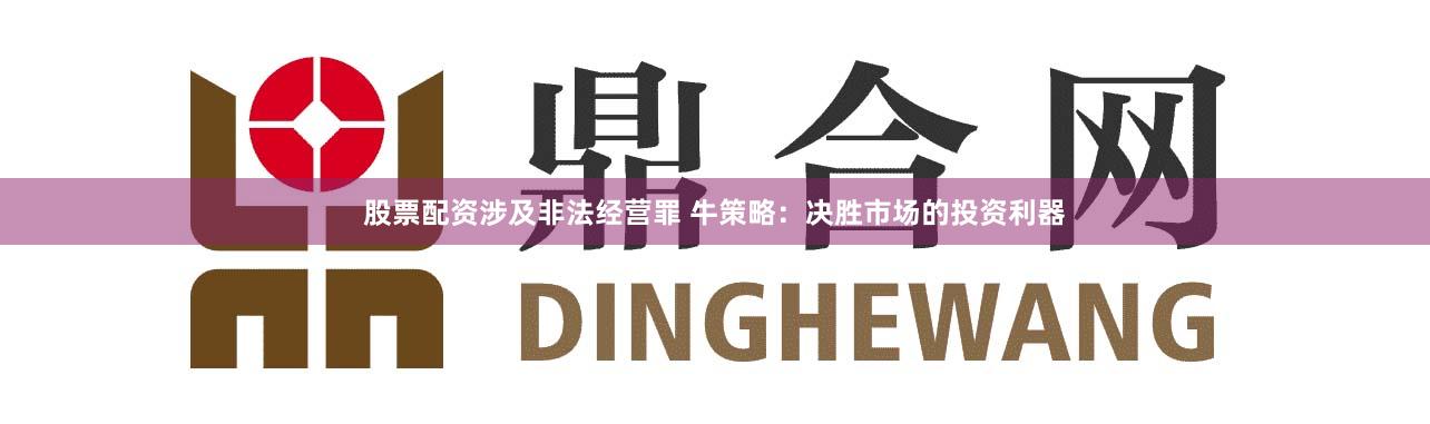 股票配资涉及非法经营罪 牛策略：决胜市场的投资利器