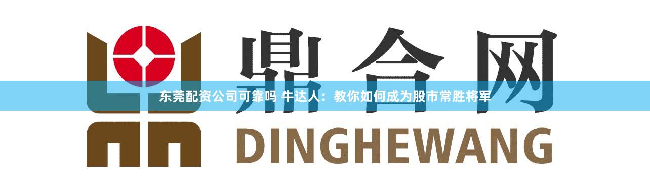 东莞配资公司可靠吗 牛达人：教你如何成为股市常胜将军