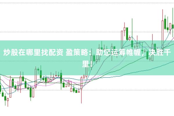 炒股在哪里找配资 盈策略：助您运筹帷幄，决胜千里！