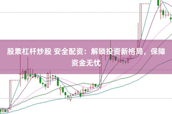股票杠杆炒股 安全配资：解锁投资新格局，保障资金无忧