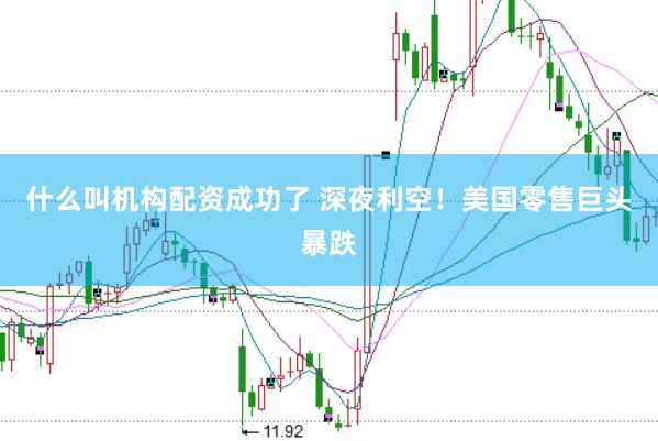 什么叫机构配资成功了 深夜利空！美国零售巨头暴跌