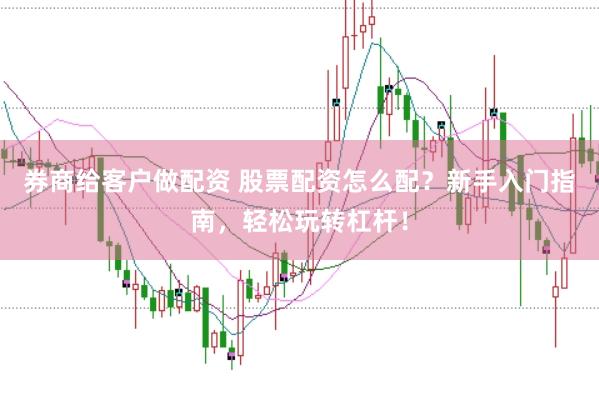 券商给客户做配资 股票配资怎么配？新手入门指南，轻松玩转杠杆！