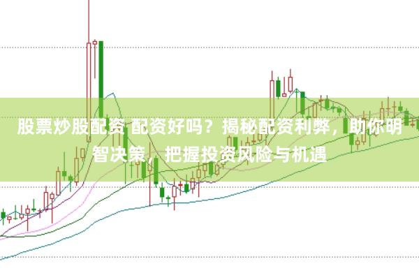 股票炒股配资 配资好吗？揭秘配资利弊，助你明智决策，把握投资风险与机遇