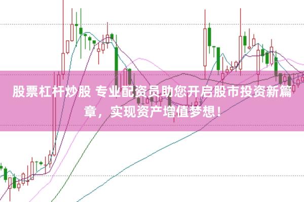 股票杠杆炒股 专业配资员助您开启股市投资新篇章，实现资产增值梦想！