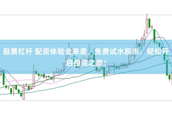 股票杠杆 配资体验金来袭，免费试水股市，轻松开启投资之旅！