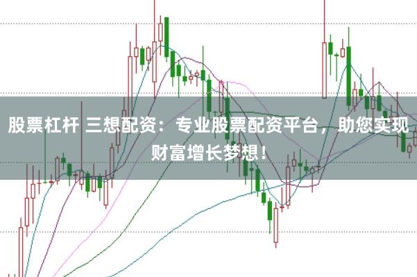 股票杠杆 三想配资：专业股票配资平台，助您实现财富增长梦想！
