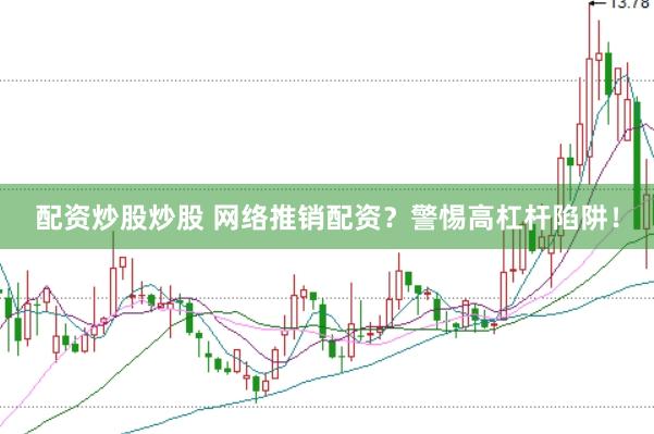 配资炒股炒股 网络推销配资？警惕高杠杆陷阱！