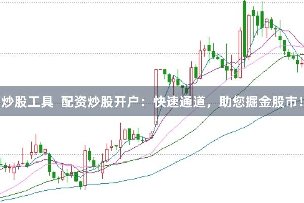 炒股工具  配资炒股开户：快速通道，助您掘金股市！